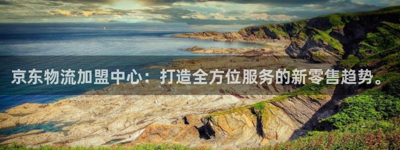 狗子28免费：京东物流加盟中心：打造